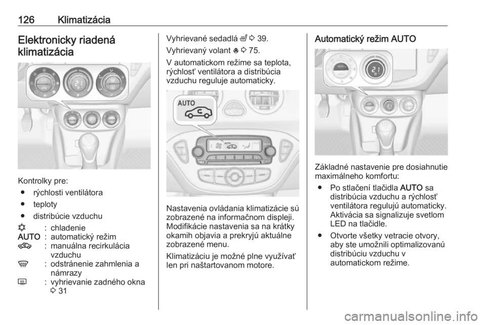 OPEL ADAM 2016 Používateľská príručka (in Slovak) 126KlimatizáciaElektronicky riadenáklimatizácia
Kontrolky pre: ● rýchlosti ventilátora
● teploty
● distribúcie vzduchu
n:chladenieAUTO:automatický režim4:manuálna recirkulácia
vzduchuV OPEL ADAM 2016 Používateľská príručka (in Slovak) 126KlimatizáciaElektronicky riadenáklimatizácia
Kontrolky pre: ● rýchlosti ventilátora
● teploty
● distribúcie vzduchu
n:chladenieAUTO:automatický režim4:manuálna recirkulácia
vzduchuV