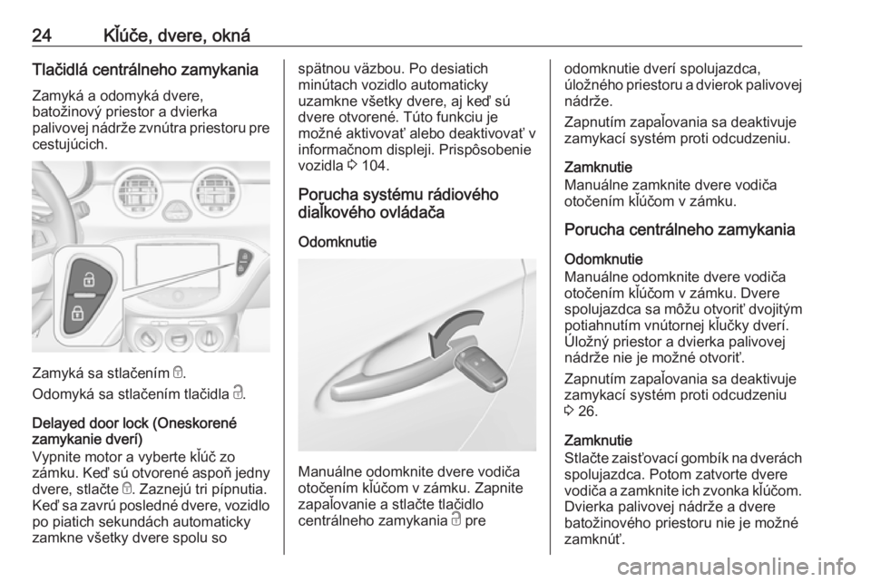 OPEL ADAM 2016  Používateľská príručka (in Slovak) 24Kľúče, dvere, oknáTlačidlá centrálneho zamykaniaZamyká a odomyká dvere,
batožinový priestor a dvierka
palivovej nádrže zvnútra priestoru pre
cestujúcich.
Zamyká sa stlačením  e.
Od