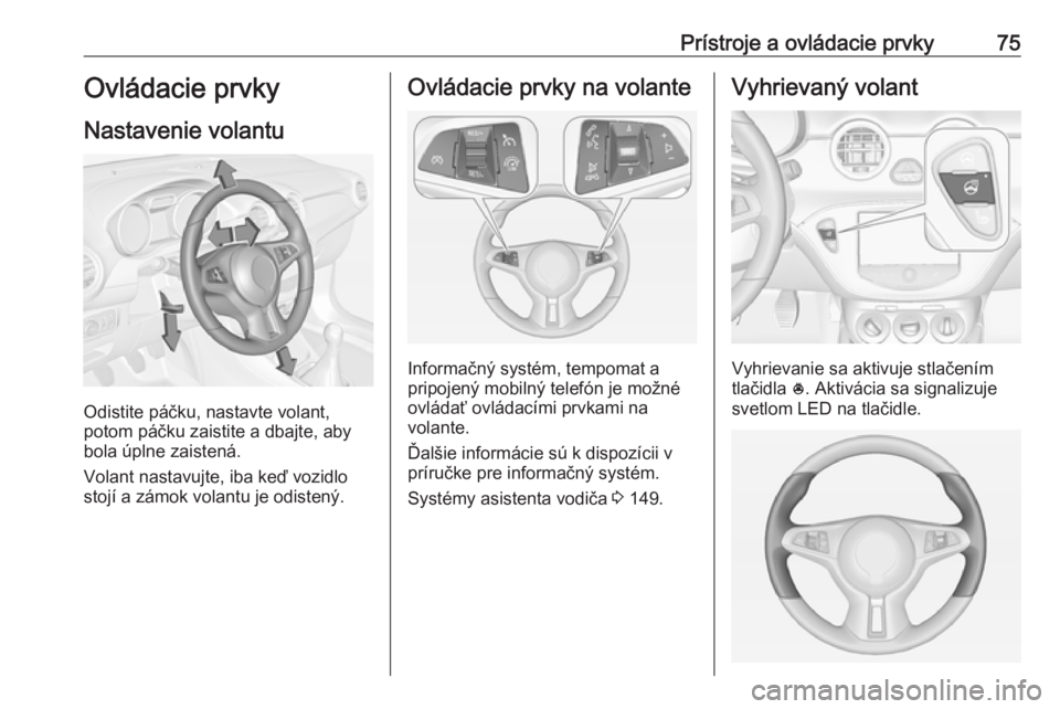 OPEL ADAM 2016 Používateľská príručka (in Slovak) Prístroje a ovládacie prvky75Ovládacie prvky
Nastavenie volantu
Odistite páčku, nastavte volant,
potom páčku zaistite a dbajte, aby
bola úplne zaistená.
Volant nastavujte, iba keď vozidlo
st OPEL ADAM 2016 Používateľská príručka (in Slovak) Prístroje a ovládacie prvky75Ovládacie prvky
Nastavenie volantu
Odistite páčku, nastavte volant,
potom páčku zaistite a dbajte, aby
bola úplne zaistená.
Volant nastavujte, iba keď vozidlo
st