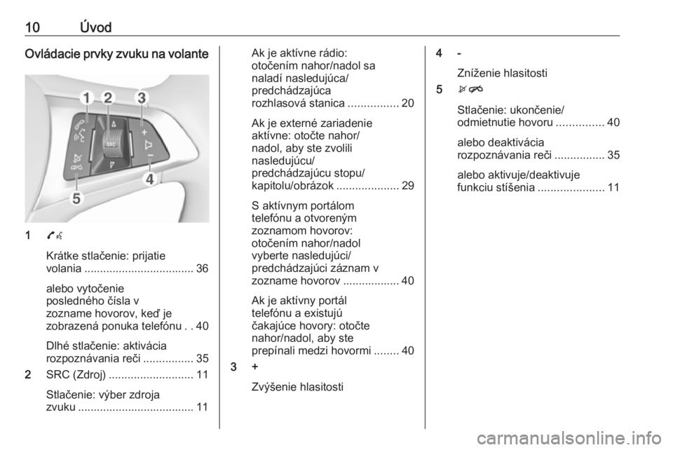 OPEL ADAM 2016.5  Návod na obsluhu informačného systému (in Slovak) 10ÚvodOvládacie prvky zvuku na volante
17w
Krátke stlačenie: prijatie
volania ................................... 36
alebo vytočenie
posledného čísla v
zozname hovorov, keď je
zobrazená ponu