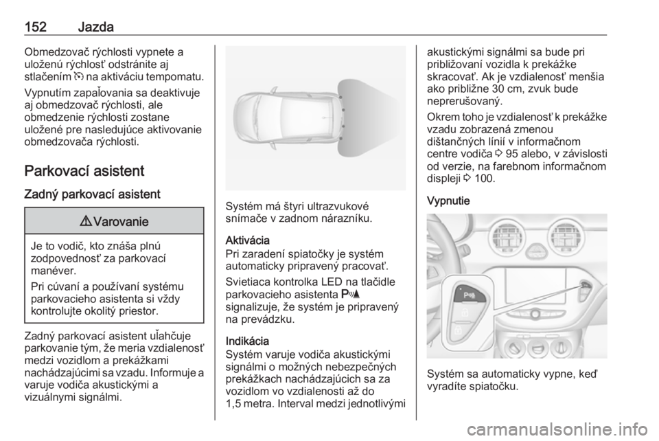 OPEL ADAM 2016.5  Používateľská príručka (in Slovak) 152JazdaObmedzovač rýchlosti vypnete a
uloženú rýchlosť odstránite aj
stlačením  m na aktiváciu tempomatu.
Vypnutím zapaľovania sa deaktivuje
aj obmedzovač rýchlosti, ale
obmedzenie rýc