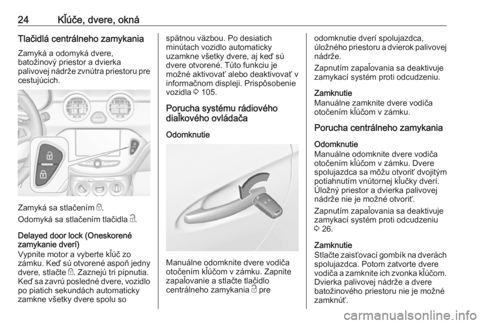 OPEL ADAM 2016.5  Používateľská príručka (in Slovak) 24Kľúče, dvere, oknáTlačidlá centrálneho zamykaniaZamyká a odomyká dvere,
batožinový priestor a dvierka
palivovej nádrže zvnútra priestoru pre
cestujúcich.
Zamyká sa stlačením  e.
Od