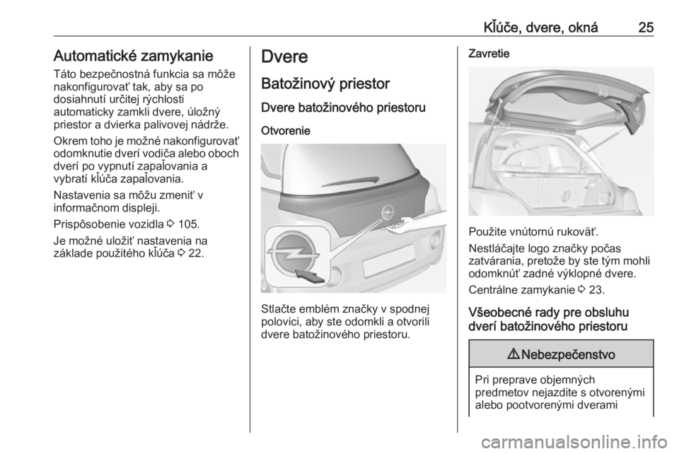 OPEL ADAM 2016.5  Používateľská príručka (in Slovak) Kľúče, dvere, okná25Automatické zamykanie
Táto bezpečnostná funkcia sa môže
nakonfigurovať tak, aby sa po
dosiahnutí určitej rýchlosti
automaticky zamkli dvere, úložný
priestor a dvie