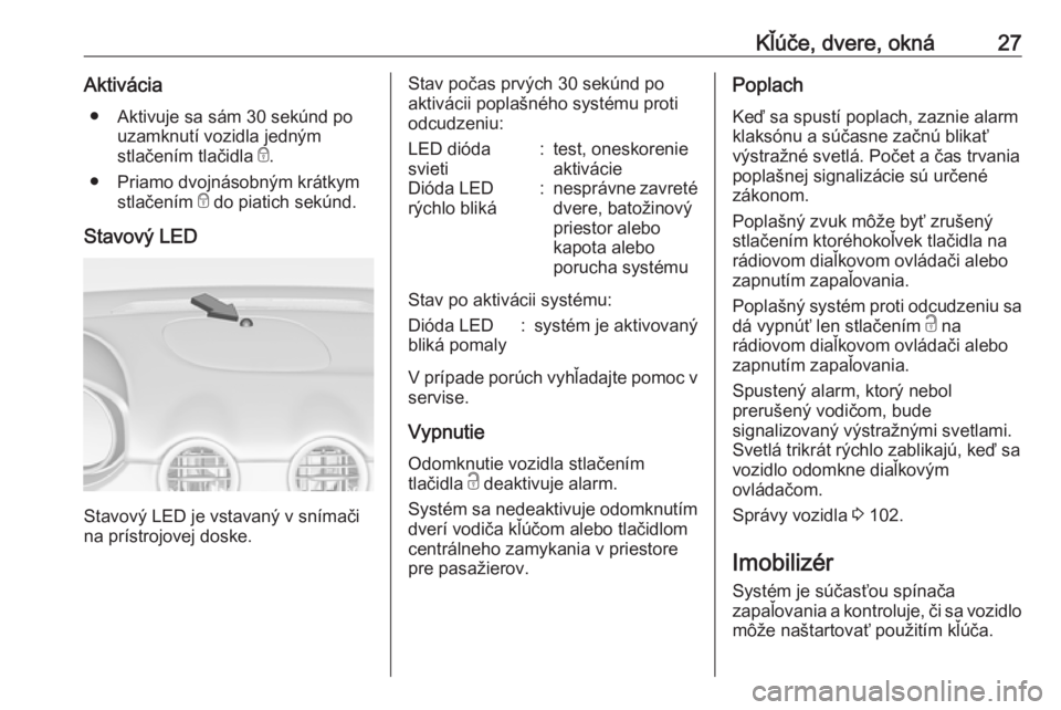 OPEL ADAM 2016.5  Používateľská príručka (in Slovak) Kľúče, dvere, okná27Aktivácia● Aktivuje sa sám 30 sekúnd po uzamknutí vozidla jedným
stlačením tlačidla  e.
● Priamo dvojnásobným krátkym stlačením  e do piatich sekúnd.
Stavový