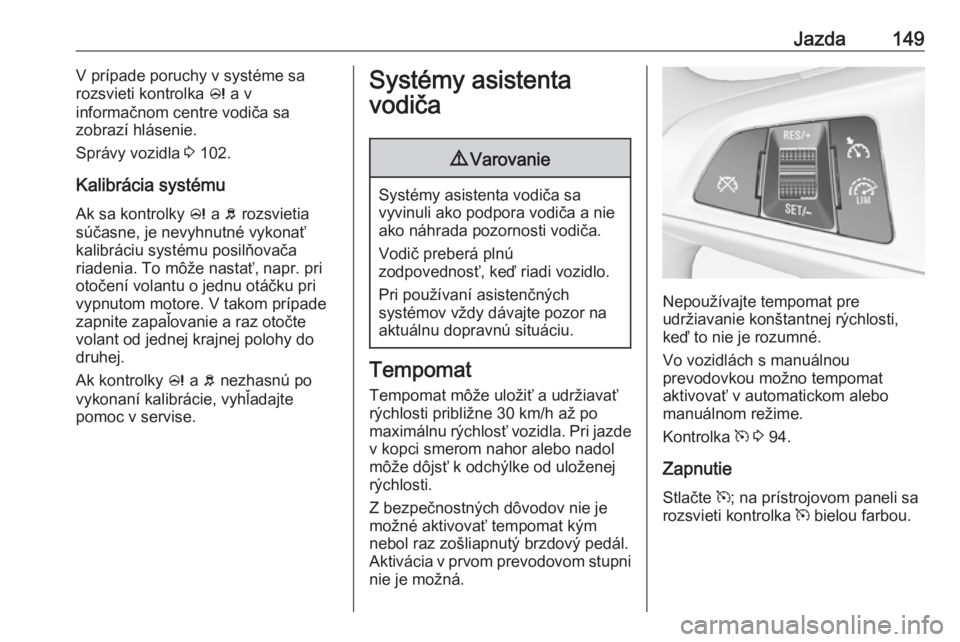 OPEL ADAM 2017 Používateľská príručka (in Slovak) Jazda149V prípade poruchy v systéme sa
rozsvieti kontrolka c a v
informačnom centre vodiča sa
zobrazí hlásenie.
Správy vozidla 3 102.
Kalibrácia systému Ak sa kontrolky c a b rozsvietia
s OPEL ADAM 2017 Používateľská príručka (in Slovak) Jazda149V prípade poruchy v systéme sa
rozsvieti kontrolka c a v
informačnom centre vodiča sa
zobrazí hlásenie.
Správy vozidla 3 102.
Kalibrácia systému Ak sa kontrolky c a b rozsvietia
s
