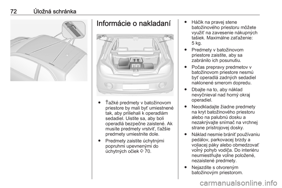 OPEL ADAM 2017 Používateľská príručka (in Slovak) 72Úložná schránkaInformácie o nakladaní
● Ťažké predmety v batožinovompriestore by mali byť umiestnené
tak, aby priliehali k operadlám
sedadiel. Uistite sa, aby boli
operadlá bezpečne OPEL ADAM 2017 Používateľská príručka (in Slovak) 72Úložná schránkaInformácie o nakladaní
● Ťažké predmety v batožinovompriestore by mali byť umiestnené
tak, aby priliehali k operadlám
sedadiel. Uistite sa, aby boli
operadlá bezpečne
