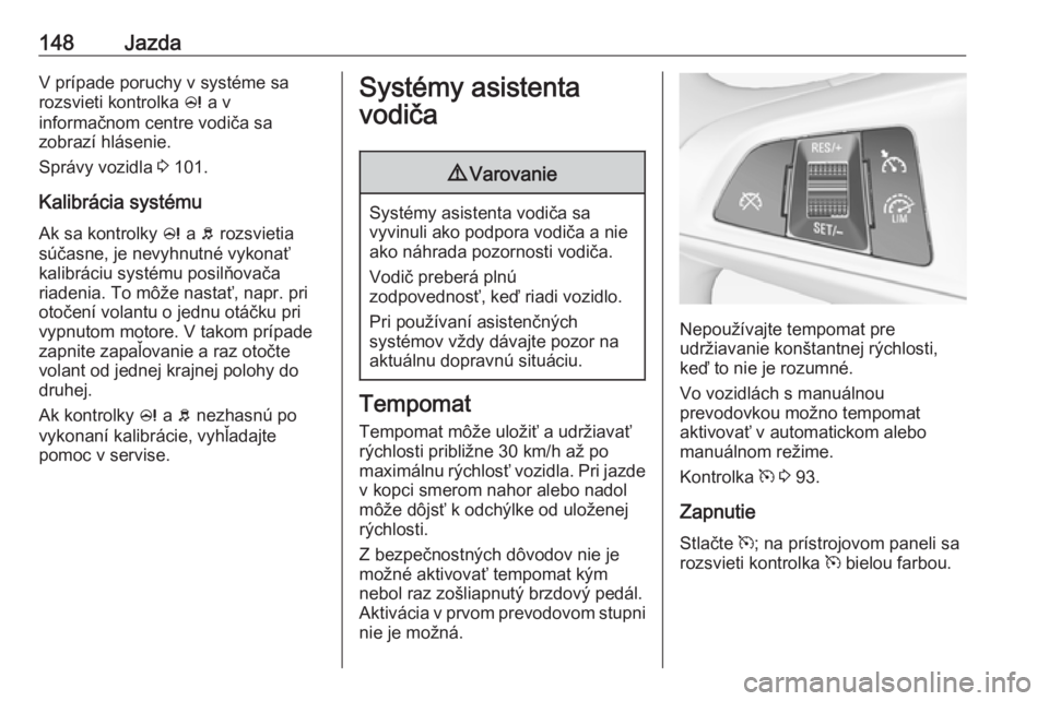 OPEL ADAM 2017.5  Používateľská príručka (in Slovak) 148JazdaV prípade poruchy v systéme sa
rozsvieti kontrolka  c a v
informačnom centre vodiča sa
zobrazí hlásenie.
Správy vozidla  3 101.
Kalibrácia systému Ak sa kontrolky  c a  b rozsvietia
s