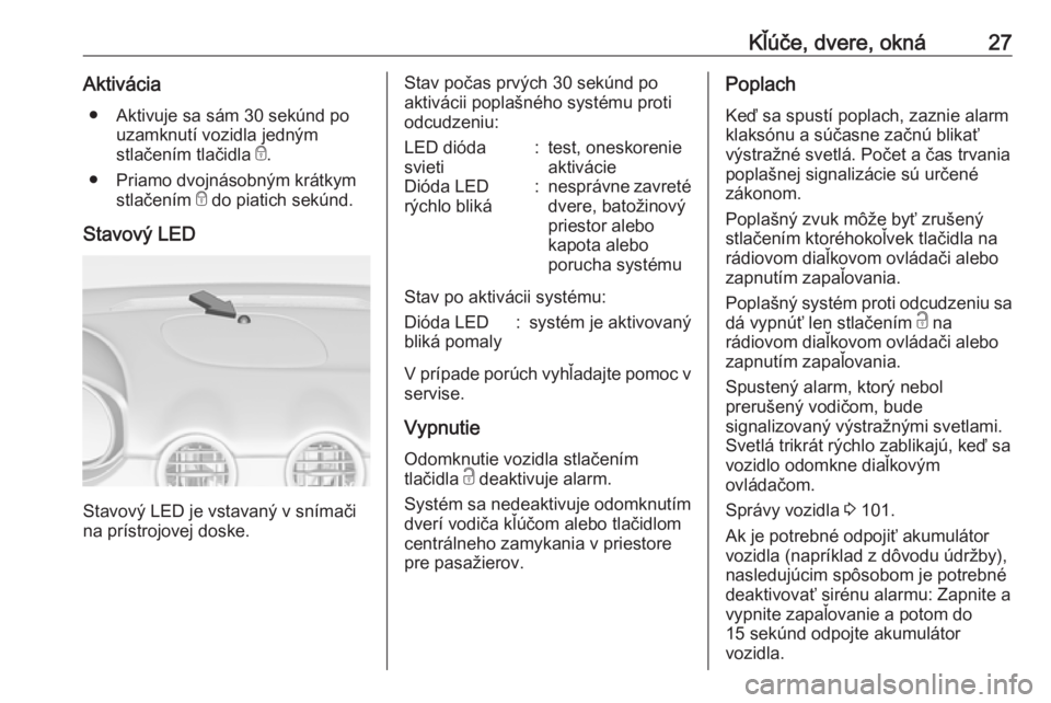 OPEL ADAM 2017.5 Používateľská príručka (in Slovak) Kľúče, dvere, okná27Aktivácia● Aktivuje sa sám 30 sekúnd po uzamknutí vozidla jedným
stlačením tlačidla e.
● Priamo dvojnásobným krátkym stlačením e do piatich sekúnd.
Stavový OPEL ADAM 2017.5 Používateľská príručka (in Slovak) Kľúče, dvere, okná27Aktivácia● Aktivuje sa sám 30 sekúnd po uzamknutí vozidla jedným
stlačením tlačidla e.
● Priamo dvojnásobným krátkym stlačením e do piatich sekúnd.
Stavový