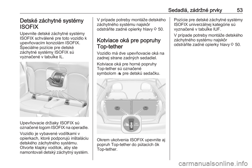 OPEL ADAM 2017.5 Používateľská príručka (in Slovak) Sedadlá, zádržné prvky53Detské záchytné systémyISOFIX
Upevnite detské záchytné systémy
ISOFIX schválené pre toto vozidlo k upevňovacím konzolám ISOFIX.Špeciálne pozície pre detské OPEL ADAM 2017.5 Používateľská príručka (in Slovak) Sedadlá, zádržné prvky53Detské záchytné systémyISOFIX
Upevnite detské záchytné systémy
ISOFIX schválené pre toto vozidlo k upevňovacím konzolám ISOFIX.Špeciálne pozície pre detské