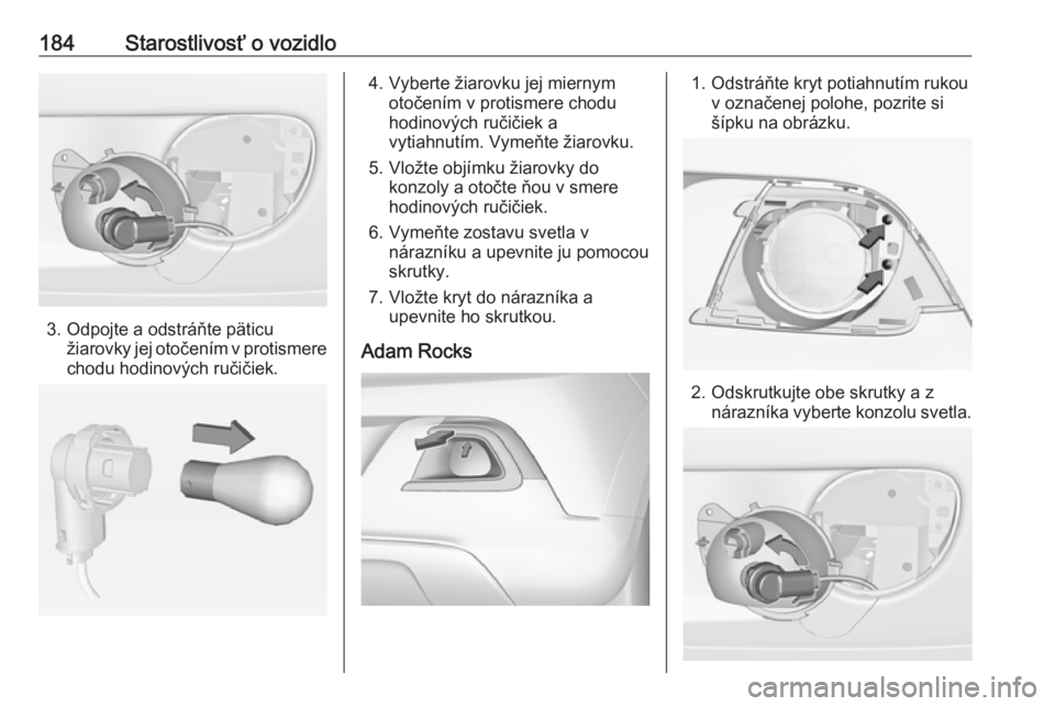 OPEL ADAM 2018  Používateľská príručka (in Slovak) 184Starostlivosť o vozidlo
3. Odpojte a odstráňte päticužiarovky jej otočením v protismere
chodu hodinových ručičiek.
4. Vyberte žiarovku jej miernym otočením v protismere chodu
hodinový