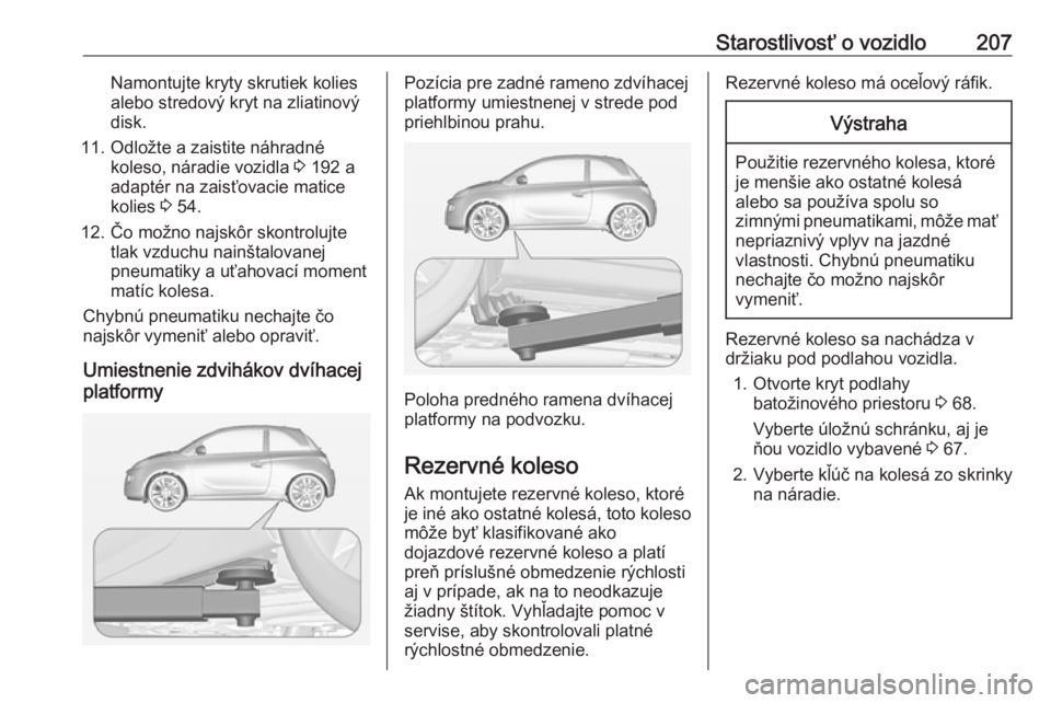 OPEL ADAM 2018  Používateľská príručka (in Slovak) Starostlivosť o vozidlo207Namontujte kryty skrutiek kolies
alebo stredový kryt na zliatinový
disk.
11. Odložte a zaistite náhradné koleso, náradie vozidla  3 192 a
adaptér na zaisťovacie mati
