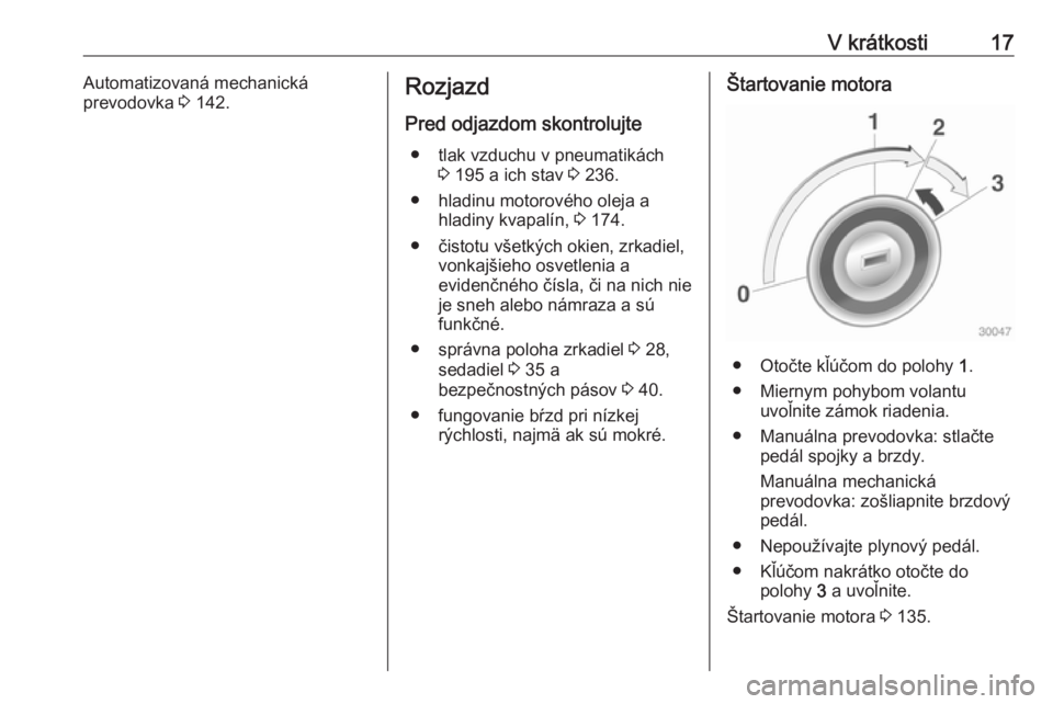 OPEL ADAM 2018.5 Používateľská príručka (in Slovak) V krátkosti17Automatizovaná mechanická
prevodovka 3 142.Rozjazd
Pred odjazdom skontrolujte ● tlak vzduchu v pneumatikách 3 195 a ich stav 3 236.
● hladinu motorového oleja a hladiny kvapal OPEL ADAM 2018.5 Používateľská príručka (in Slovak) V krátkosti17Automatizovaná mechanická
prevodovka 3 142.Rozjazd
Pred odjazdom skontrolujte ● tlak vzduchu v pneumatikách 3 195 a ich stav 3 236.
● hladinu motorového oleja a hladiny kvapal