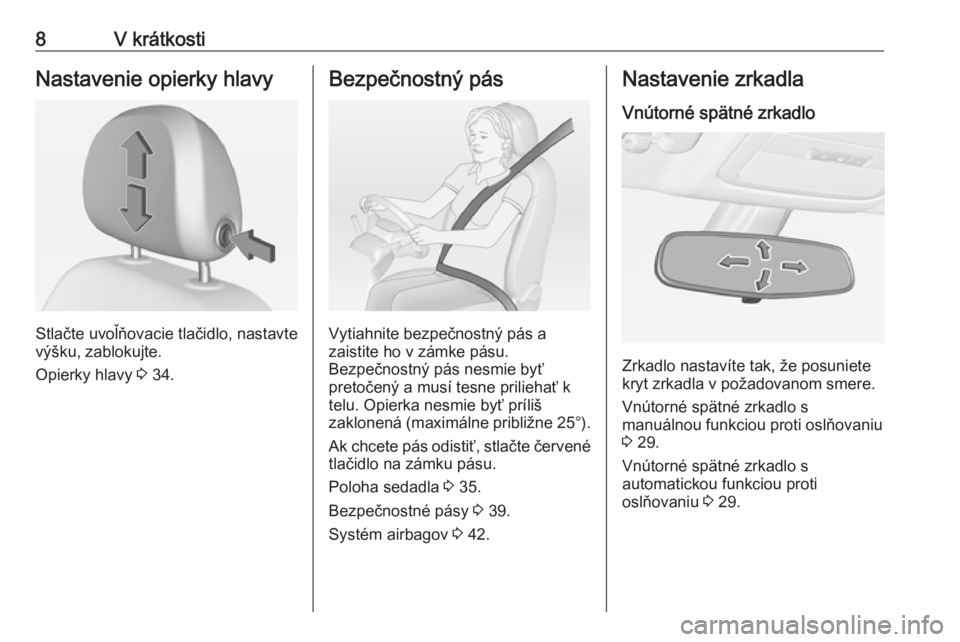 OPEL ADAM 2018.5  Používateľská príručka (in Slovak) 8V krátkostiNastavenie opierky hlavy
Stlačte uvoľňovacie tlačidlo, nastavte
výšku, zablokujte.
Opierky hlavy  3 34.
Bezpečnostný pás
Vytiahnite bezpečnostný pás a
zaistite ho v zámke pá