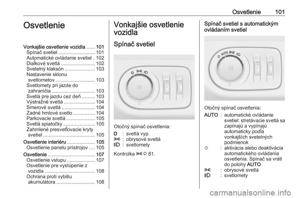 OPEL ADAM 2019 Používateľská príručka (in Slovak) Osvetlenie101OsvetlenieVonkajšie osvetlenie vozidla......101
Spínač svetiel .......................... 101
Automatické ovládanie svetiel . 102
Diaľkové svetlá ........................ 102
Svet OPEL ADAM 2019 Používateľská príručka (in Slovak) Osvetlenie101OsvetlenieVonkajšie osvetlenie vozidla......101
Spínač svetiel .......................... 101
Automatické ovládanie svetiel . 102
Diaľkové svetlá ........................ 102
Svet