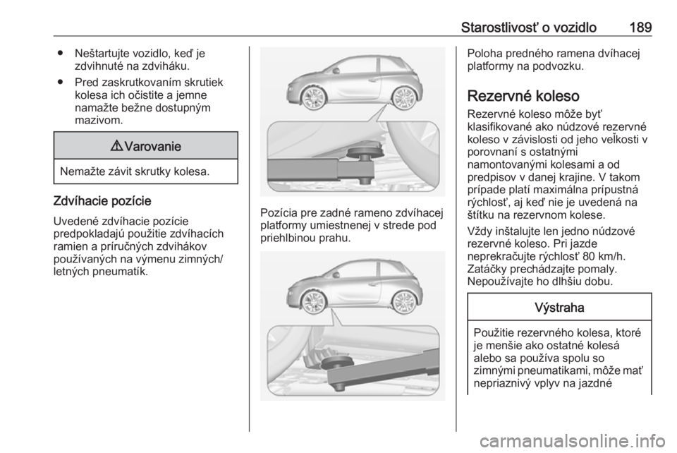 OPEL ADAM 2019 Používateľská príručka (in Slovak) Starostlivosť o vozidlo189● Neštartujte vozidlo, keď jezdvihnuté na zdviháku.
● Pred zaskrutkovaním skrutiek kolesa ich očistite a jemne
namažte bežne dostupným
mazivom.9 Varovanie
Nema OPEL ADAM 2019 Používateľská príručka (in Slovak) Starostlivosť o vozidlo189● Neštartujte vozidlo, keď jezdvihnuté na zdviháku.
● Pred zaskrutkovaním skrutiek kolesa ich očistite a jemne
namažte bežne dostupným
mazivom.9 Varovanie
Nema