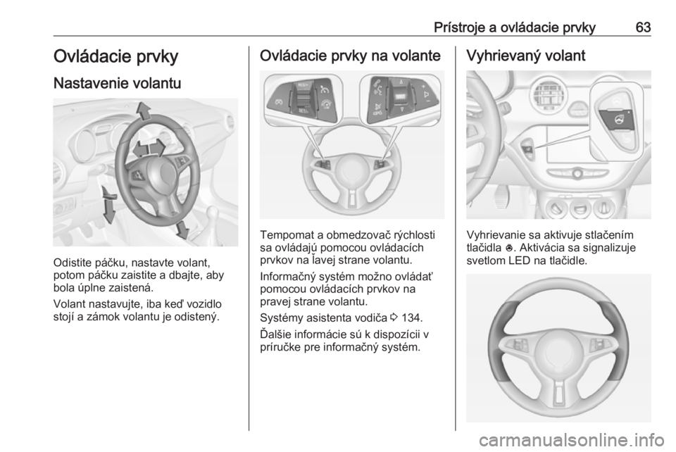 OPEL ADAM 2019 Používateľská príručka (in Slovak) Prístroje a ovládacie prvky63Ovládacie prvky
Nastavenie volantu
Odistite páčku, nastavte volant,
potom páčku zaistite a dbajte, aby
bola úplne zaistená.
Volant nastavujte, iba keď vozidlo
st OPEL ADAM 2019 Používateľská príručka (in Slovak) Prístroje a ovládacie prvky63Ovládacie prvky
Nastavenie volantu
Odistite páčku, nastavte volant,
potom páčku zaistite a dbajte, aby
bola úplne zaistená.
Volant nastavujte, iba keď vozidlo
st
