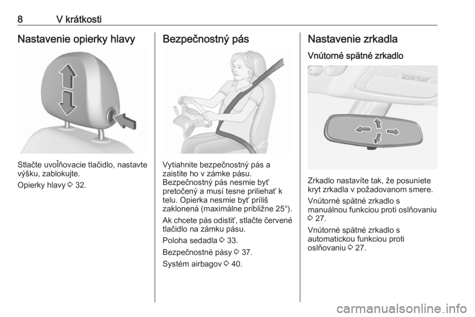 OPEL ADAM 2019  Používateľská príručka (in Slovak) 8V krátkostiNastavenie opierky hlavy
Stlačte uvoľňovacie tlačidlo, nastavte
výšku, zablokujte.
Opierky hlavy  3 32.
Bezpečnostný pás
Vytiahnite bezpečnostný pás a
zaistite ho v zámke pá