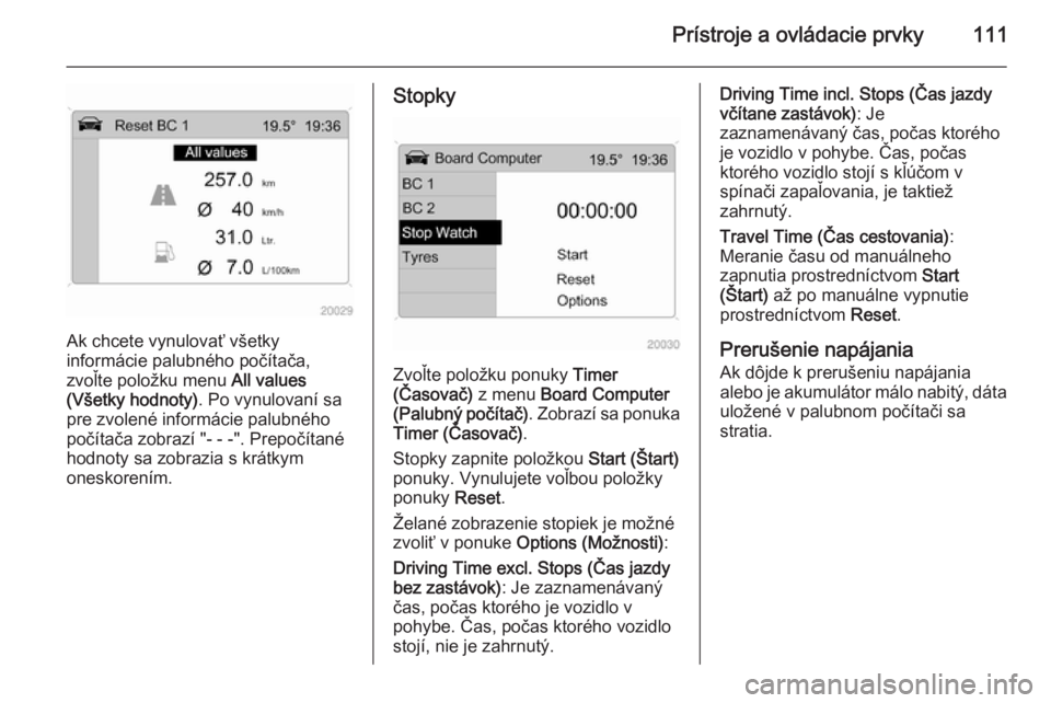 OPEL ANTARA 2014.5  Používateľská príručka (in Slovak) Prístroje a ovládacie prvky111
Ak chcete vynulovať všetky
informácie palubného počítača,
zvoľte položku menu  All values
(Všetky hodnoty) . Po vynulovaní sa
pre zvolené informácie palub