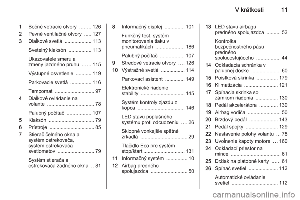 OPEL ANTARA 2014.5  Používateľská príručka (in Slovak) V krátkosti11
1Bočné vetracie otvory  ........126
2 Pevné ventilačné otvory  .....127
3 Diaľkové svetlá  ...................113
Svetelný klaksón  ................113
Ukazovatele smeru a
zme