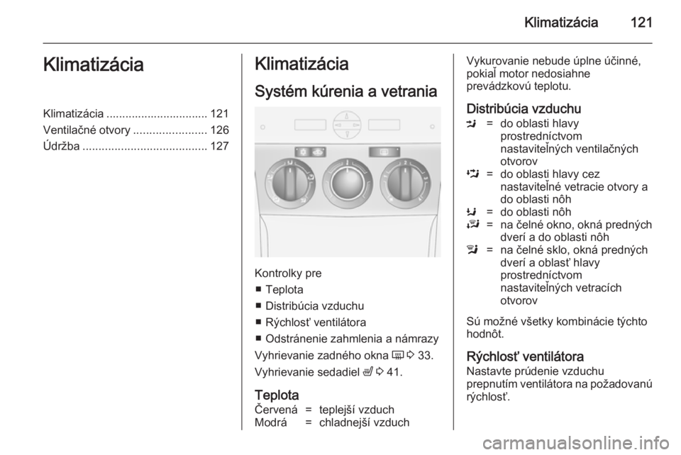 OPEL ANTARA 2014.5 Používateľská príručka (in Slovak) Klimatizácia121KlimatizáciaKlimatizácia ................................ 121
Ventilačné otvory .......................126
Údržba ....................................... 127Klimatizácia
Systém OPEL ANTARA 2014.5 Používateľská príručka (in Slovak) Klimatizácia121KlimatizáciaKlimatizácia ................................ 121
Ventilačné otvory .......................126
Údržba ....................................... 127Klimatizácia
Systém