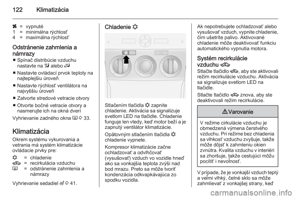 OPEL ANTARA 2014.5 Používateľská príručka (in Slovak) 122Klimatizácia
x=vypnuté1=minimálna rýchlosť4=maximálna rýchlosť
Odstránenie zahmlenia anámrazy ■ Spínač distribúcie vzduchu nastavte na l alebo J
■ Nastavte ovládací prvok teplo OPEL ANTARA 2014.5 Používateľská príručka (in Slovak) 122Klimatizácia
x=vypnuté1=minimálna rýchlosť4=maximálna rýchlosť
Odstránenie zahmlenia anámrazy ■ Spínač distribúcie vzduchu nastavte na l alebo J
■ Nastavte ovládací prvok teplo