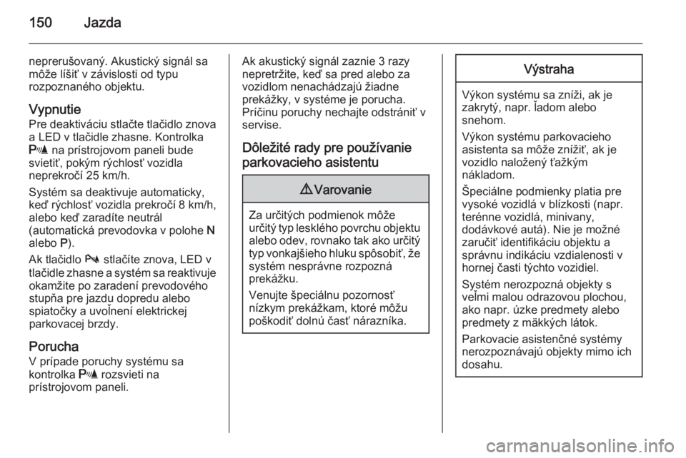 OPEL ANTARA 2014.5  Používateľská príručka (in Slovak) 150Jazda
neprerušovaný. Akustický signál sa
môže líšiť v závislosti od typu
rozpoznaného objektu.
Vypnutie Pre deaktiváciu stlačte tlačidlo znova
a LED v tlačidle zhasne. Kontrolka
r  n