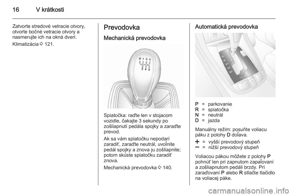 OPEL ANTARA 2014.5  Používateľská príručka (in Slovak) 16V krátkosti
Zatvorte stredové vetracie otvory,
otvorte bočné vetracie otvory a
nasmerujte ich na okná dverí.
Klimatizácia  3 121.Prevodovka
Mechanická prevodovka
Spiatočka: raďte len v sto
