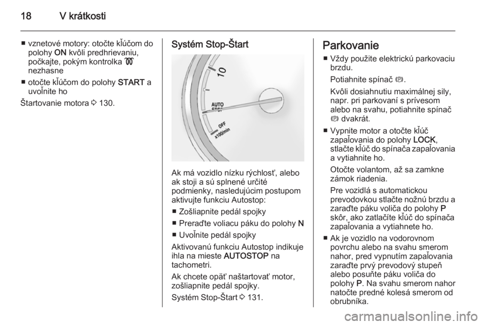 OPEL ANTARA 2014.5  Používateľská príručka (in Slovak) 18V krátkosti
■vznetové motory: otočte kľúčom do
polohy  ON kvôli predhrievaniu,
počkajte, pokým kontrolka  !
nezhasne
■ otočte kľúčom do polohy  START a
uvoľnite ho
Štartovanie mot
