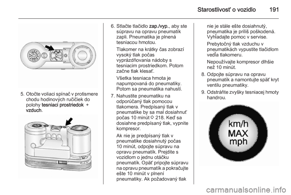 OPEL ANTARA 2014.5 Používateľská príručka (in Slovak) Starostlivosť o vozidlo191
5.Otočte voliaci spínač v protismere
chodu hodinových ručičiek do
polohy tesniaci prostriedok +
vzduch .
6. Stlačte tlačidlo zap./vyp., aby ste
súpravu na opr OPEL ANTARA 2014.5 Používateľská príručka (in Slovak) Starostlivosť o vozidlo191
5.Otočte voliaci spínač v protismere
chodu hodinových ručičiek do
polohy tesniaci prostriedok +
vzduch .
6. Stlačte tlačidlo zap./vyp., aby ste
súpravu na opr