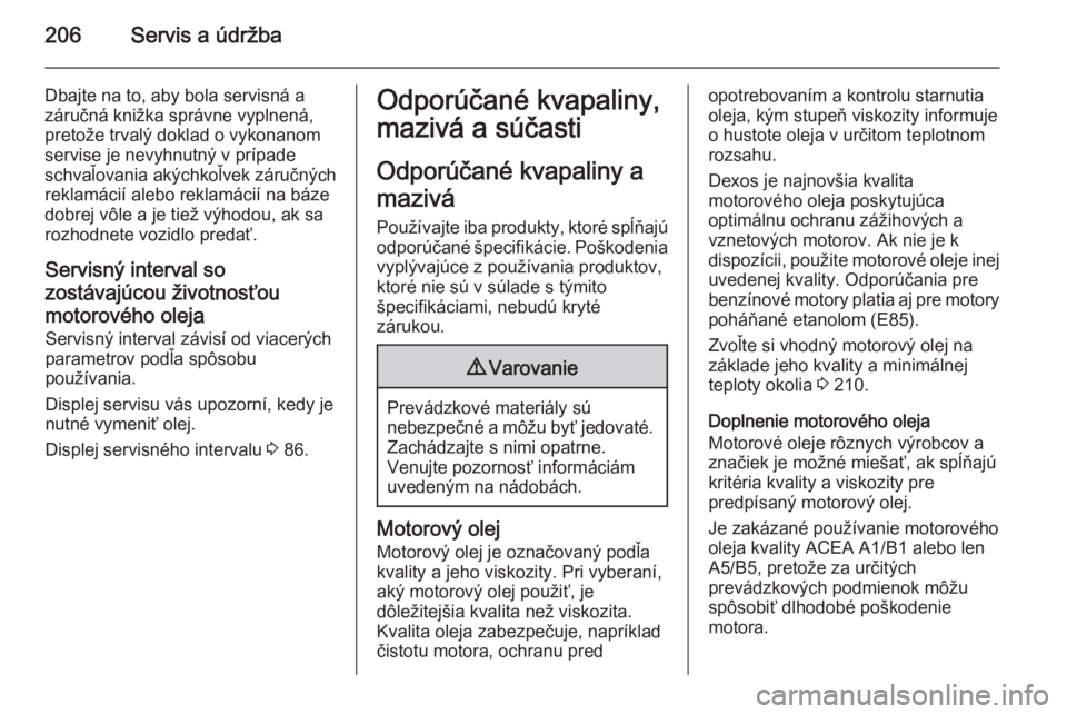 OPEL ANTARA 2014.5  Používateľská príručka (in Slovak) 206Servis a údržba
Dbajte na to, aby bola servisná a
záručná knižka správne vyplnená,
pretože trvalý doklad o vykonanom
servise je nevyhnutný v prípade
schvaľovania akýchkoľvek záruč