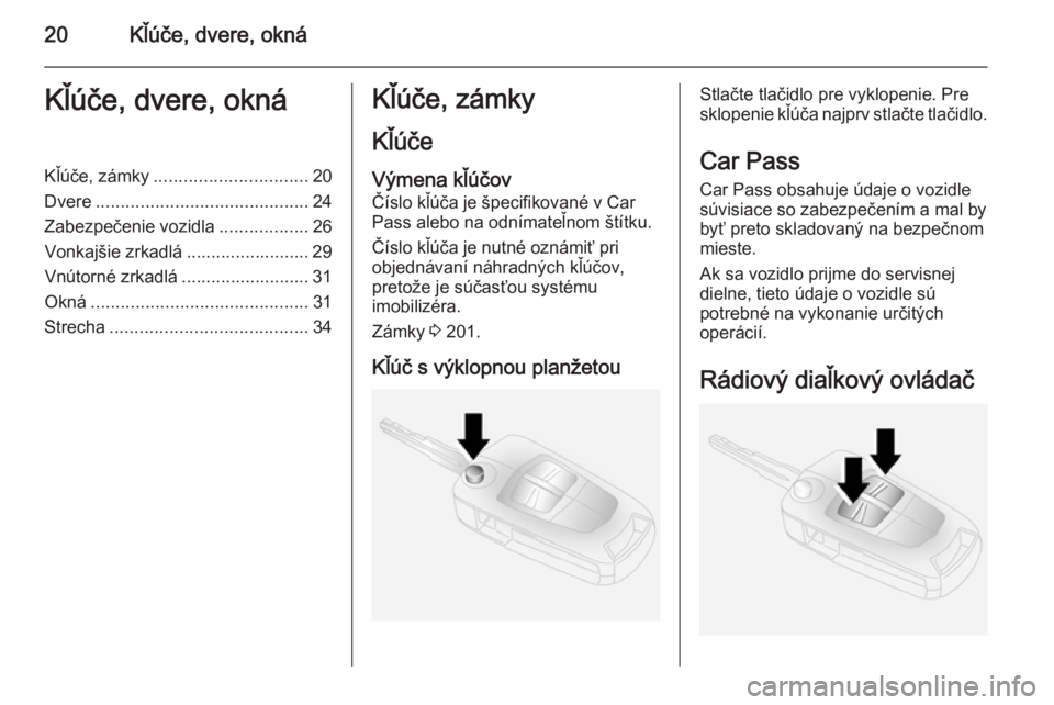 OPEL ANTARA 2014.5  Používateľská príručka (in Slovak) 20Kľúče, dvere, oknáKľúče, dvere, oknáKľúče, zámky............................... 20
Dvere ........................................... 24
Zabezpečenie vozidla ..................26
Vonkaj�