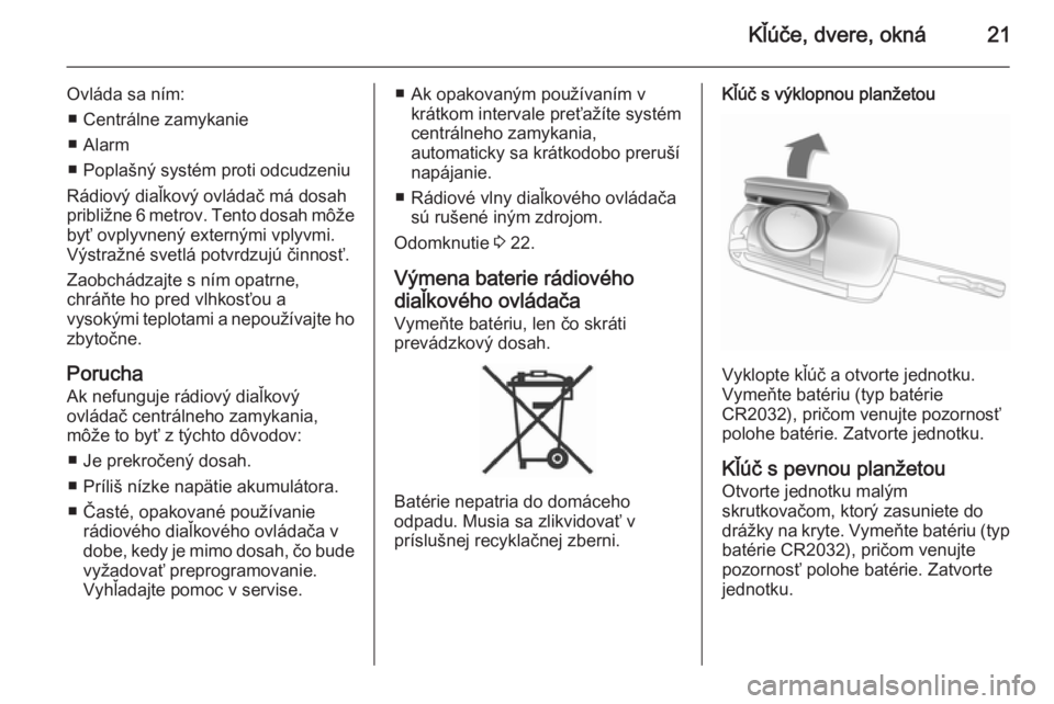 OPEL ANTARA 2014.5  Používateľská príručka (in Slovak) Kľúče, dvere, okná21
Ovláda sa ním:■ Centrálne zamykanie
■ Alarm
■ Poplašný systém proti odcudzeniu
Rádiový diaľkový ovládač má dosah
približne 6 metrov. Tento dosah môže by�