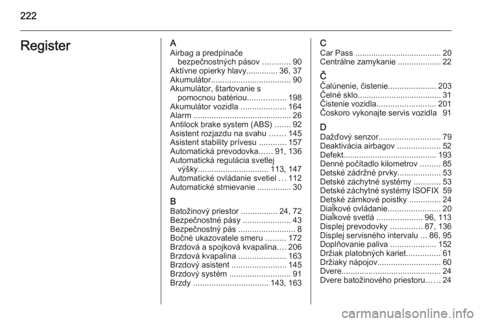 OPEL ANTARA 2014.5  Používateľská príručka (in Slovak) 222RegisterAAirbag a predpínače bezpečnostných pásov  ............90
Aktívne opierky hlavy.............. 36, 37
Akumulátor ................................... 90
Akumulátor, štartovanie s pom