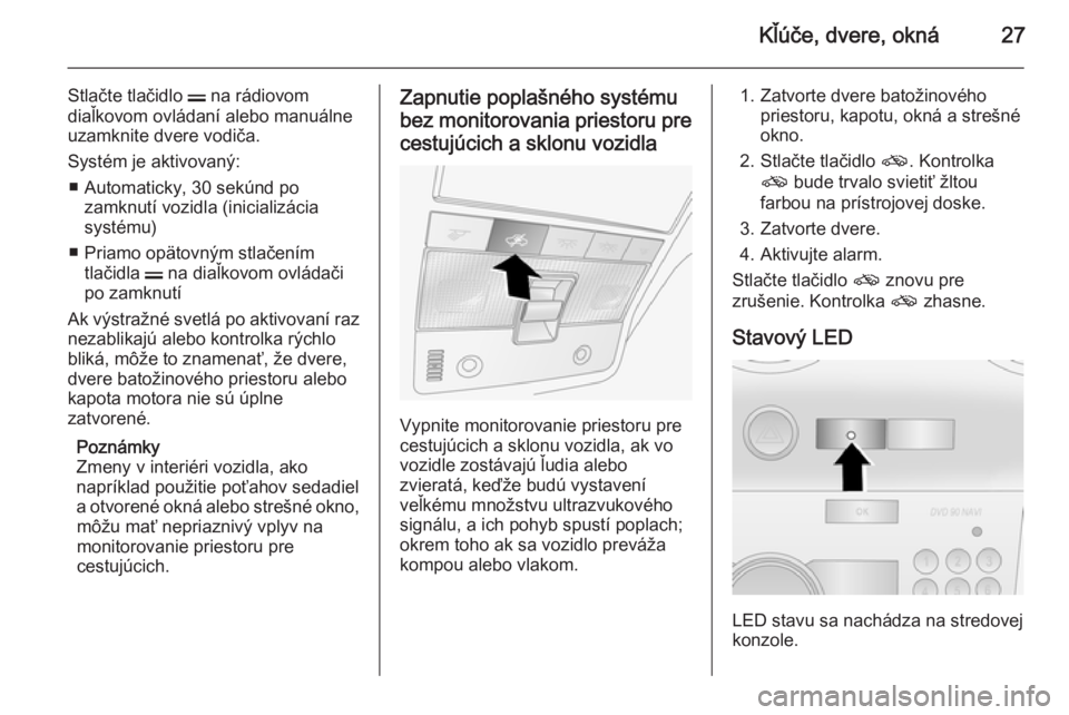 OPEL ANTARA 2014.5  Používateľská príručka (in Slovak) Kľúče, dvere, okná27
Stlačte tlačidlo p na rádiovom
diaľkovom ovládaní alebo manuálne
uzamknite dvere vodiča.
Systém je aktivovaný: ■ Automaticky, 30 sekúnd po zamknutí vozidla (inic