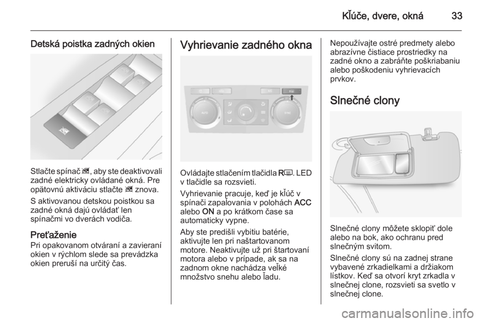 OPEL ANTARA 2014.5  Používateľská príručka (in Slovak) Kľúče, dvere, okná33
Detská poistka zadných okien
Stlačte spínač z, aby ste deaktivovali
zadné elektricky ovládané okná. Pre
opätovnú aktiváciu stlačte  z znova.
S aktivovanou detskou