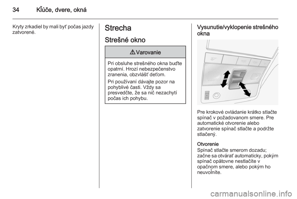 OPEL ANTARA 2014.5  Používateľská príručka (in Slovak) 34Kľúče, dvere, okná
Kryty zrkadiel by mali byť počas jazdy
zatvorené.Strecha
Strešné okno9 Varovanie
Pri obsluhe strešného okna buďte
opatrní. Hrozí nebezpečenstvo
zranenia, obzvláš�