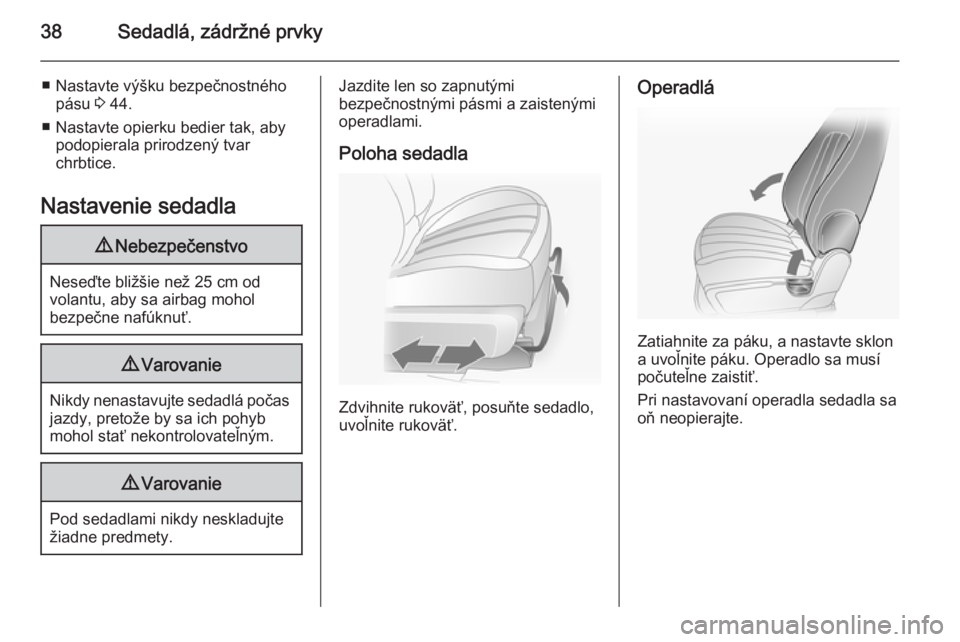 OPEL ANTARA 2014.5  Používateľská príručka (in Slovak) 38Sedadlá, zádržné prvky
■ Nastavte výšku bezpečnostnéhopásu  3 44.
■ Nastavte opierku bedier tak, aby podopierala prirodzený tvar
chrbtice.
Nastavenie sedadla9 Nebezpečenstvo
Neseďte 