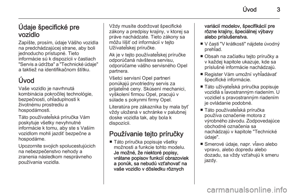 OPEL ANTARA 2014.5  Používateľská príručka (in Slovak) Úvod3Údaje špecifické pre
vozidlo Zapíšte, prosím, údaje Vášho vozidla
na predchádzajúcej strane, aby boli
jednoducho prístupné. Tieto
informácie sú k dispozícii v častiach
"Serv