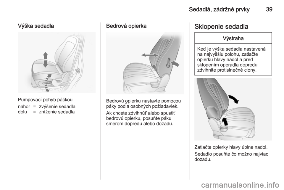 OPEL ANTARA 2014.5  Používateľská príručka (in Slovak) Sedadlá, zádržné prvky39
Výška sedadla
Pumpovací pohyb páčkou
nahor=zvýšenie sedadladolu=zníženie sedadlaBedrová opierka
Bedrovú opierku nastavte pomocou
páky podľa osobných požiada