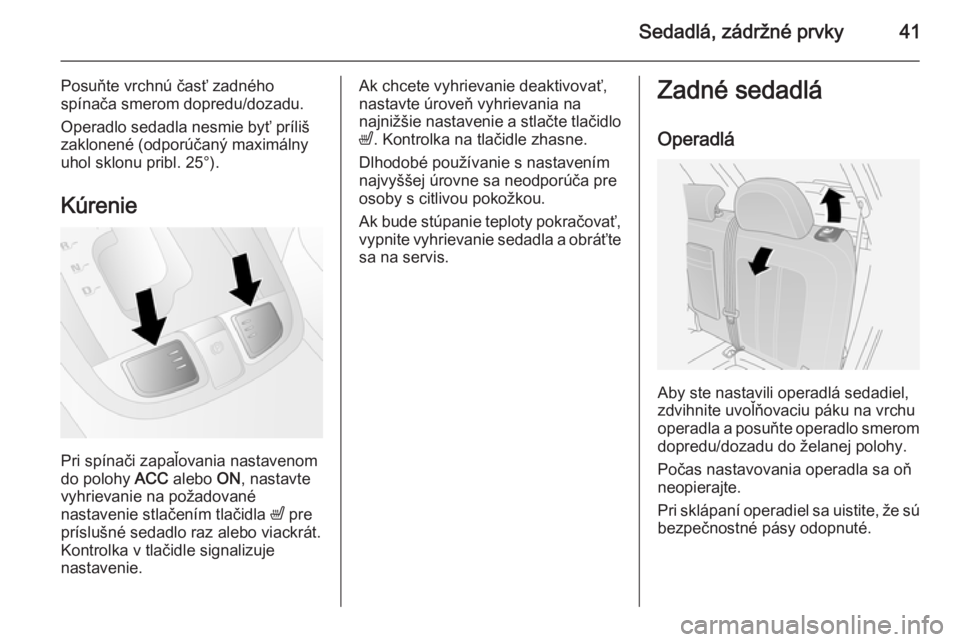 OPEL ANTARA 2014.5  Používateľská príručka (in Slovak) Sedadlá, zádržné prvky41
Posuňte vrchnú časť zadného
spínača smerom dopredu/dozadu.
Operadlo sedadla nesmie byť príliš
zaklonené (odporúčaný maximálny
uhol sklonu pribl. 25°).
Kúr