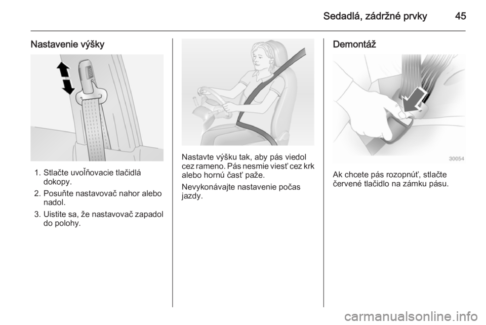 OPEL ANTARA 2014.5  Používateľská príručka (in Slovak) Sedadlá, zádržné prvky45
Nastavenie výšky
1. Stlačte uvoľňovacie tlačidládokopy.
2. Posuňte nastavovač nahor alebo nadol.
3. Uistite sa, že nastavovač zapadol
do polohy.
Nastavte výšk