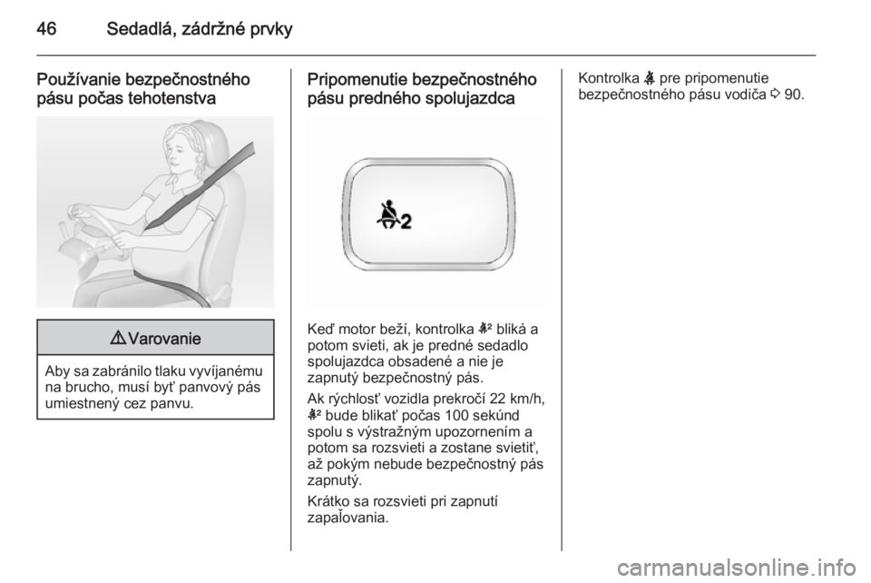 OPEL ANTARA 2014.5  Používateľská príručka (in Slovak) 46Sedadlá, zádržné prvky
Používanie bezpečnostnéhopásu počas tehotenstva9 Varovanie
Aby sa zabránilo tlaku vyvíjanému
na brucho, musí byť panvový pás
umiestnený cez panvu.
Pripomenut