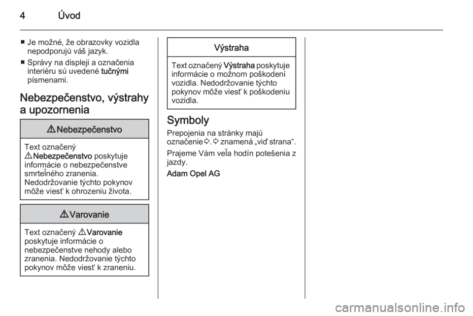 OPEL ANTARA 2014.5  Používateľská príručka (in Slovak) 4Úvod
■ Je možné, že obrazovky vozidlanepodporujú váš jazyk.
■ Správy na displeji a označenia interiéru sú uvedené  tučnými
písmenami.
Nebezpečenstvo, výstrahy
a upozornenia9 Nebe