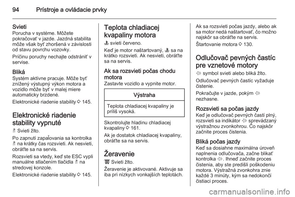 OPEL ANTARA 2014.5  Používateľská príručka (in Slovak) 94Prístroje a ovládacie prvky
Svieti
Porucha v systéme. Môžete
pokračovať v jazde. Jazdná stabilita
môže však byť zhoršená v závislosti
od stavu povrchu vozovky.
Príčinu poruchy necha