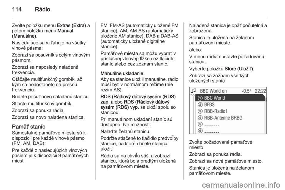 OPEL ANTARA 2015 Návod na obsluhu informačného systému (in Slovak) 114Rádio
Zvoľte položku menu Extras (Extra) a
potom položku menu Manual
(Manuálne) .
Nasledujúce sa vzťahuje na všetky vlnové pásma:
Zobrazí sa posuvník s celým vlnovým pásmom.
Zobraz OPEL ANTARA 2015 Návod na obsluhu informačného systému (in Slovak) 114Rádio
Zvoľte položku menu Extras (Extra) a
potom položku menu Manual
(Manuálne) .
Nasledujúce sa vzťahuje na všetky vlnové pásma:
Zobrazí sa posuvník s celým vlnovým pásmom.
Zobraz
