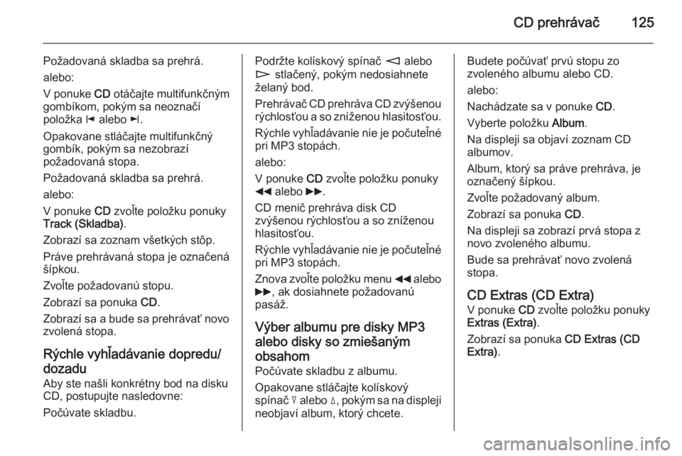 OPEL ANTARA 2015 Návod na obsluhu informačného systému (in Slovak) CD prehrávač125
Požadovaná skladba sa prehrá.
alebo:
V ponuke CD otáčajte multifunkčným
gombíkom, pokým sa neoznačí položka j alebo k.
Opakovane stláčajte multifunkčný
gombík, po OPEL ANTARA 2015 Návod na obsluhu informačného systému (in Slovak) CD prehrávač125
Požadovaná skladba sa prehrá.
alebo:
V ponuke CD otáčajte multifunkčným
gombíkom, pokým sa neoznačí položka j alebo k.
Opakovane stláčajte multifunkčný
gombík, po