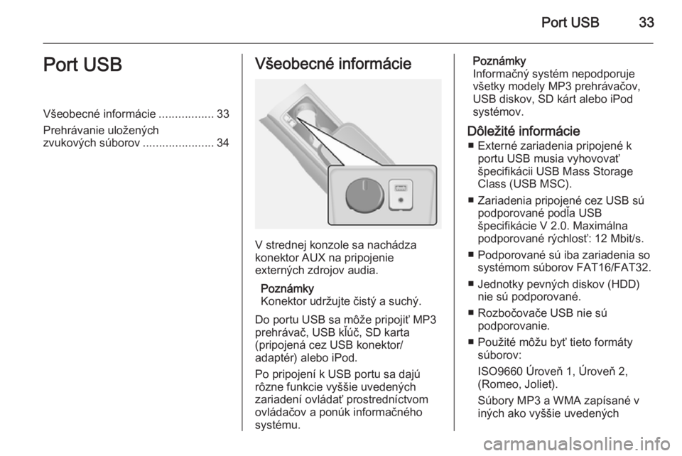 OPEL ANTARA 2015 Návod na obsluhu informačného systému (in Slovak) Port USB33Port USBVšeobecné informácie.................33
Prehrávanie uložených
zvukových súborov ......................34Všeobecné informácie
V strednej konzole sa nachádza
konektor AUX n OPEL ANTARA 2015 Návod na obsluhu informačného systému (in Slovak) Port USB33Port USBVšeobecné informácie.................33
Prehrávanie uložených
zvukových súborov ......................34Všeobecné informácie
V strednej konzole sa nachádza
konektor AUX n