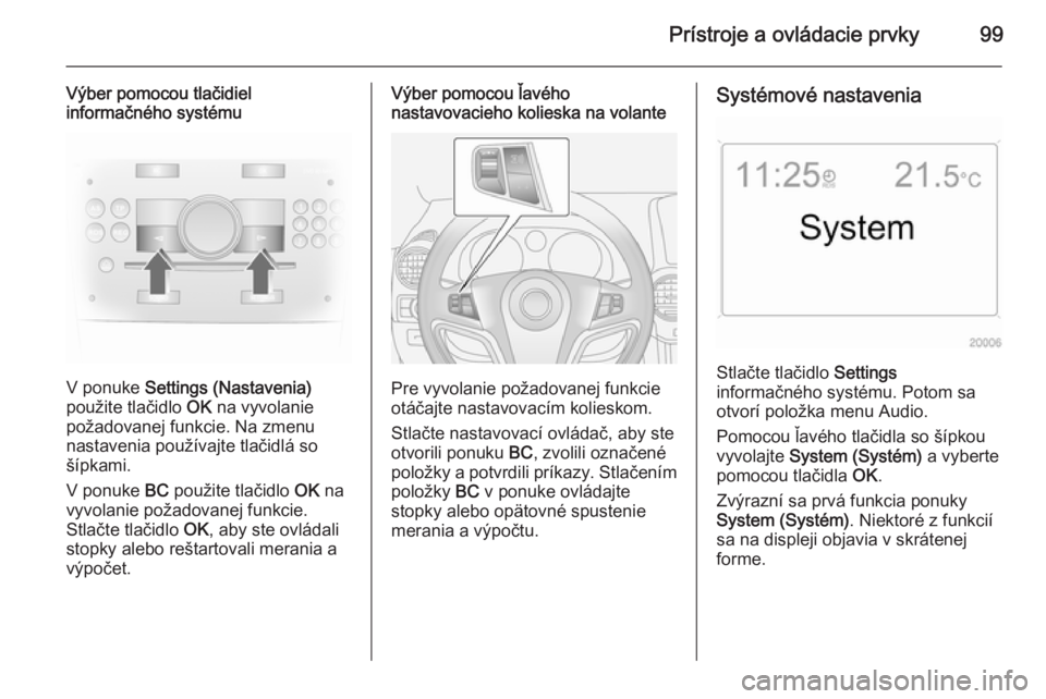 OPEL ANTARA 2015 Používateľská príručka (in Slovak) Prístroje a ovládacie prvky99
Výber pomocou tlačidiel
informačného systému
V ponuke Settings (Nastavenia)
použite tlačidlo OK na vyvolanie
požadovanej funkcie. Na zmenu nastavenia použív OPEL ANTARA 2015 Používateľská príručka (in Slovak) Prístroje a ovládacie prvky99
Výber pomocou tlačidiel
informačného systému
V ponuke Settings (Nastavenia)
použite tlačidlo OK na vyvolanie
požadovanej funkcie. Na zmenu nastavenia použív