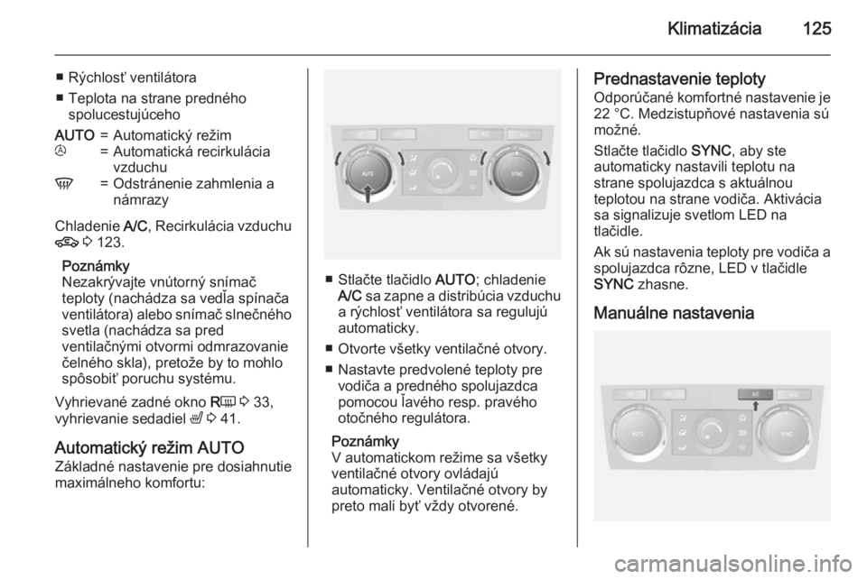 OPEL ANTARA 2015 Používateľská príručka (in Slovak) Klimatizácia125
■ Rýchlosť ventilátora
■ Teplota na strane predného spolucestujúcehoAUTO=Automatický režimt=Automatická recirkulácia
vzduchuV=Odstránenie zahmlenia a
námrazy
Chladenie OPEL ANTARA 2015 Používateľská príručka (in Slovak) Klimatizácia125
■ Rýchlosť ventilátora
■ Teplota na strane predného spolucestujúcehoAUTO=Automatický režimt=Automatická recirkulácia
vzduchuV=Odstránenie zahmlenia a
námrazy
Chladenie