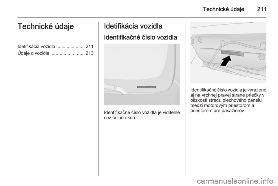 OPEL ANTARA 2015 Používateľská príručka (in Slovak) Technické údaje211Technické údajeIdetifikácia vozidla ...................... 211
Údaje o vozidle .......................... 213Idetifikácia vozidla
Identifikačné číslo vozidla
Identifikačn OPEL ANTARA 2015 Používateľská príručka (in Slovak) Technické údaje211Technické údajeIdetifikácia vozidla ...................... 211
Údaje o vozidle .......................... 213Idetifikácia vozidla
Identifikačné číslo vozidla
Identifikačn